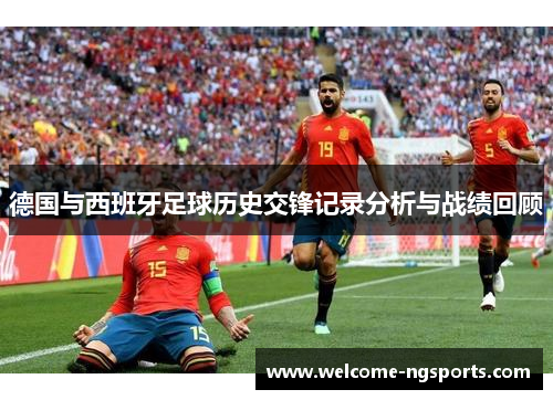 德国与西班牙足球历史交锋记录分析与战绩回顾