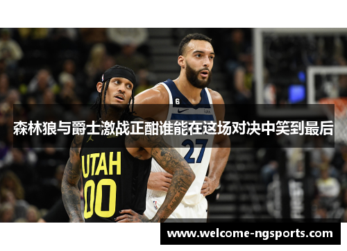 森林狼与爵士激战正酣谁能在这场对决中笑到最后