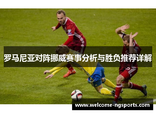 罗马尼亚对阵挪威赛事分析与胜负推荐详解