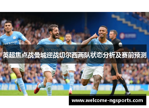 英超焦点战曼城迎战切尔西两队状态分析及赛前预测