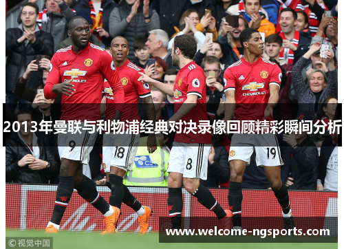 2013年曼联与利物浦经典对决录像回顾精彩瞬间分析