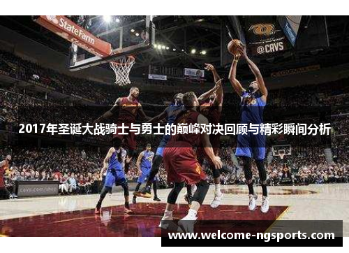 2017年圣诞大战骑士与勇士的巅峰对决回顾与精彩瞬间分析