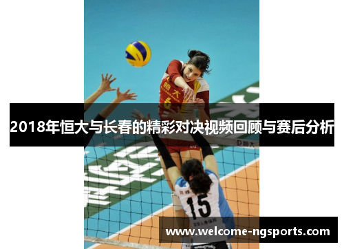 2018年恒大与长春的精彩对决视频回顾与赛后分析
