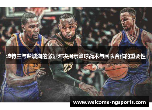 波特兰与盐城湖的激烈对决揭示篮球战术与团队合作的重要性
